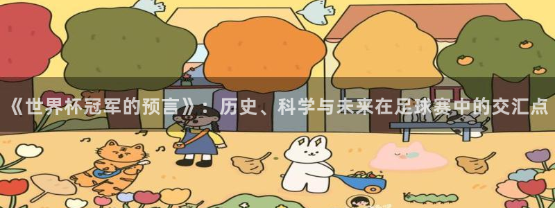 世预赛直播:《世界杯冠军的预言》:历史、科学与未来在足球赛中的交汇点